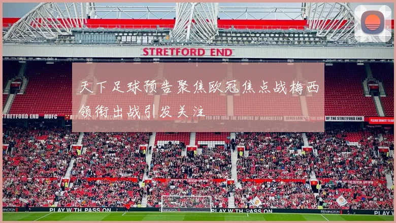天下足球预告聚焦欧冠焦点战梅西领衔出战引发关注