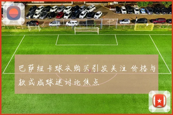 巴萨纽卡球衣购买引发关注 价格与款式成球迷讨论焦点