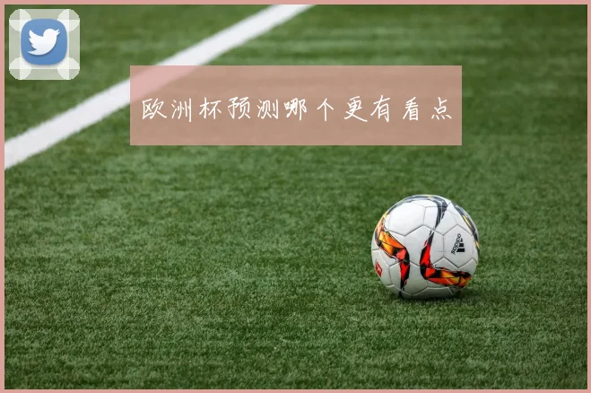 欧洲杯预测哪个更有看点