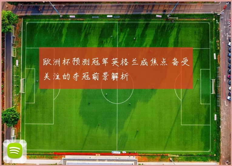 欧洲杯预测冠军英格兰成焦点 备受关注的夺冠前景解析
