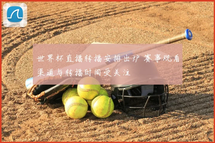 世界杯直播转播安排出炉 赛事观看渠道与转播时间受关注