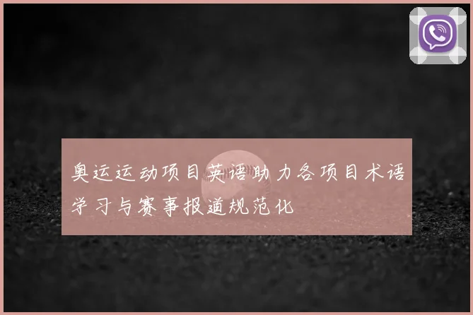 奥运运动项目英语助力各项目术语学习与赛事报道规范化