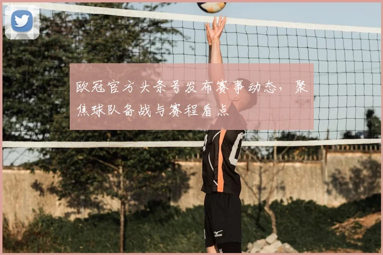 欧冠官方头条号发布赛事动态,聚焦球队备战与赛程看点