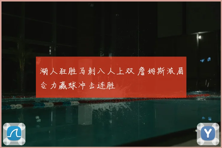 湖人狂胜马刺八人上双 詹姆斯浓眉合力赢球冲击连胜