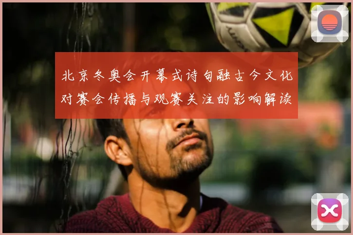 北京冬奥会开幕式诗句融古今文化对赛会传播与观赛关注的影响解读