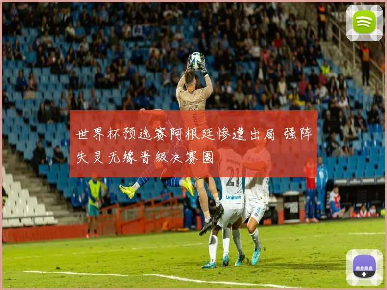 世界杯预选赛阿根廷惨遭出局 强阵失灵无缘晋级决赛圈