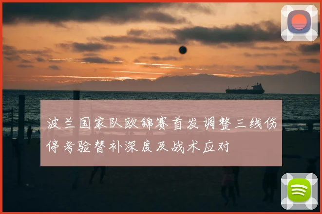 波兰国家队欧锦赛首发调整三线伤停考验替补深度及战术应对