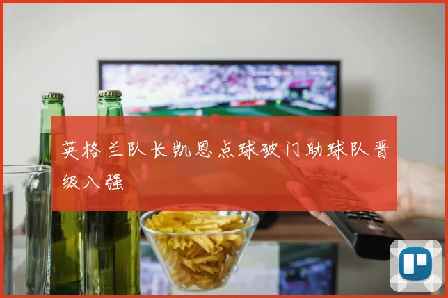 英格兰队长凯恩点球破门助球队晋级八强