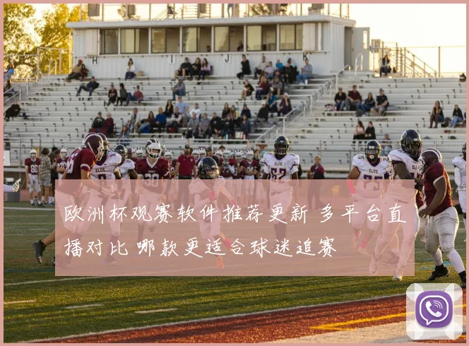 欧洲杯观赛软件推荐更新 多平台直播对比 哪款更适合球迷追赛