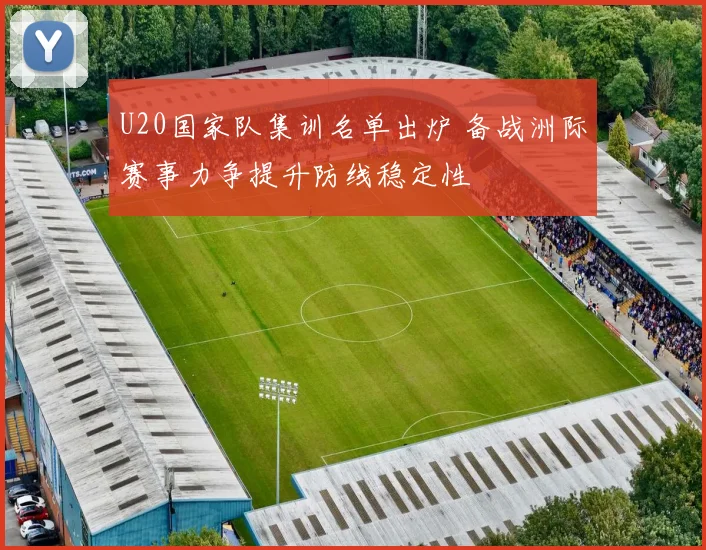 U20国家队集训名单出炉 备战洲际赛事力争提升防线稳定性