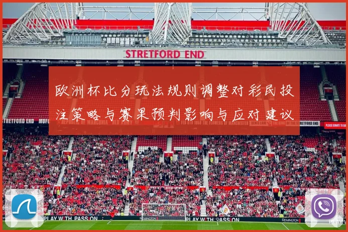 欧洲杯比分玩法规则调整对彩民投注策略与赛果预判影响与应对建议