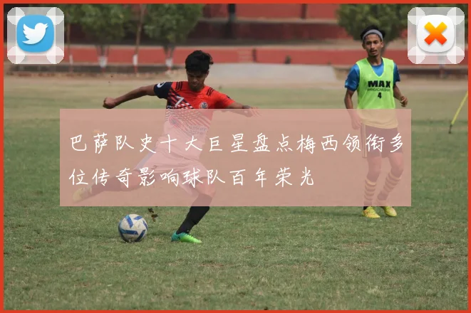 巴萨队史十大巨星盘点梅西领衔多位传奇影响球队百年荣光